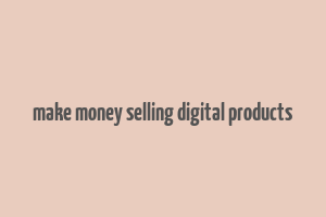 make money selling digital products