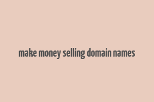 make money selling domain names