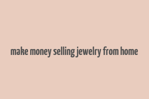 make money selling jewelry from home