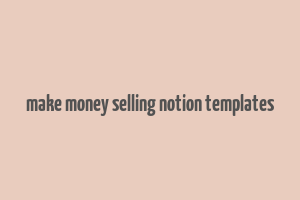 make money selling notion templates