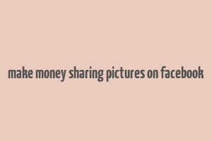 make money sharing pictures on facebook