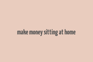 make money sitting at home