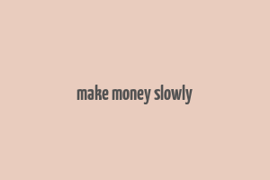 make money slowly