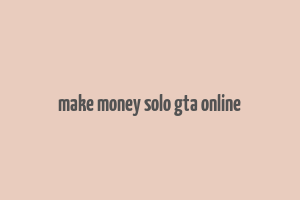 make money solo gta online