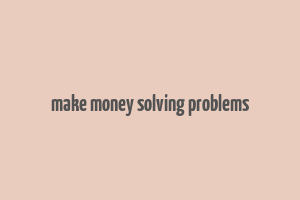 make money solving problems