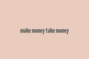 make money take money