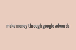 make money through google adwords