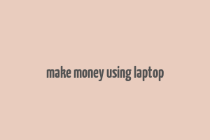 make money using laptop