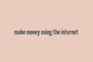 make money using the internet