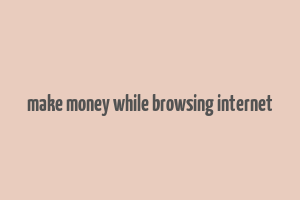 make money while browsing internet