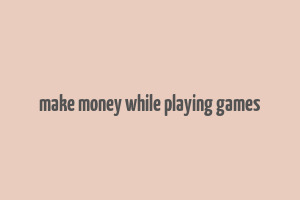 make money while playing games