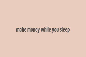 make money while you sleep