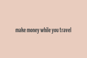 make money while you travel