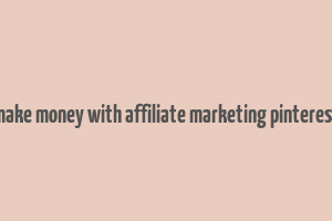 make money with affiliate marketing pinterest