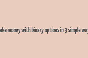 make money with binary options in 3 simple ways