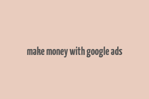 make money with google ads