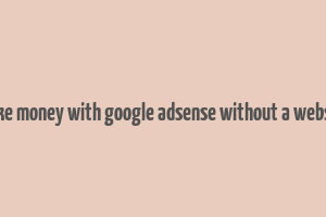 make money with google adsense without a website