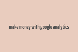 make money with google analytics