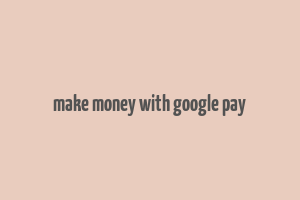 make money with google pay