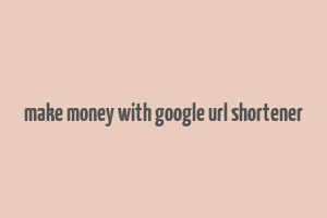 make money with google url shortener