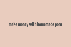 make money with homemade porn