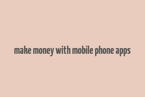 make money with mobile phone apps