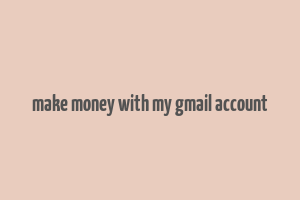 make money with my gmail account