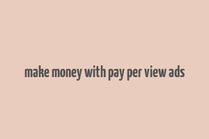 make money with pay per view ads