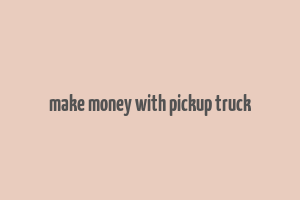 make money with pickup truck