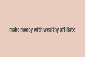 make money with wealthy affiliate