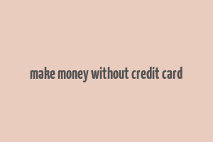 make money without credit card