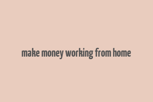 make money working from home