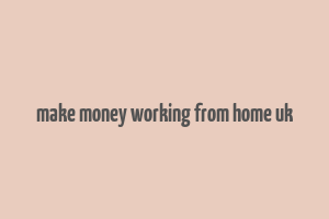 make money working from home uk