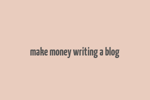 make money writing a blog