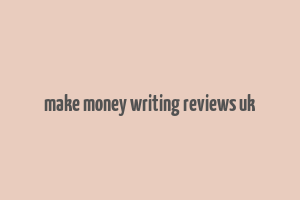 make money writing reviews uk