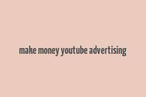 make money youtube advertising