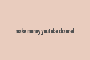 make money youtube channel