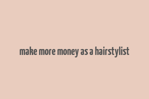 make more money as a hairstylist