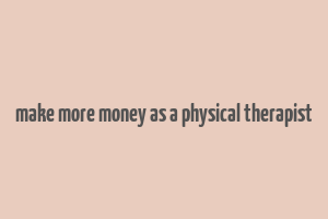 make more money as a physical therapist