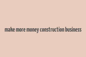 make more money construction business