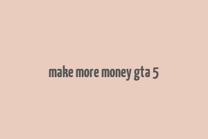 make more money gta 5