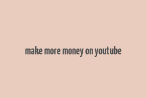 make more money on youtube