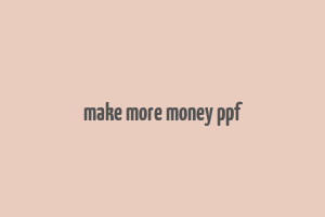 make more money ppf