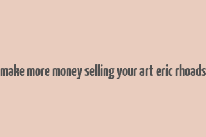 make more money selling your art eric rhoads