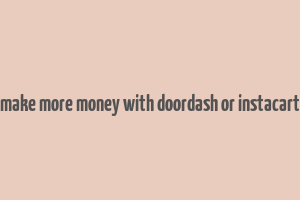 make more money with doordash or instacart