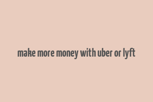 make more money with uber or lyft