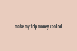 make my trip money control