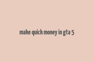 make quick money in gta 5