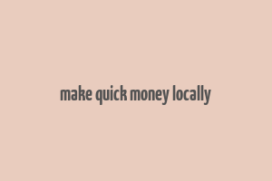 make quick money locally