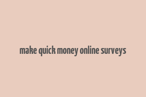 make quick money online surveys